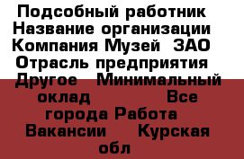 Подсобный работник › Название организации ­ Компания Музей, ЗАО › Отрасль предприятия ­ Другое › Минимальный оклад ­ 25 000 - Все города Работа » Вакансии   . Курская обл.